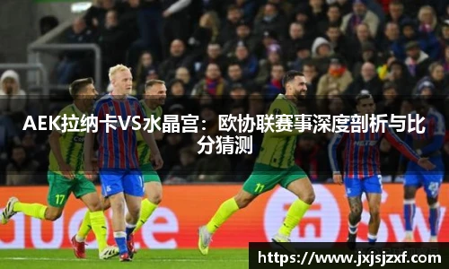 AEK拉纳卡VS水晶宫：欧协联赛事深度剖析与比分猜测